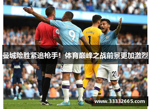 曼城险胜紧追枪手！体育巅峰之战前景更加激烈